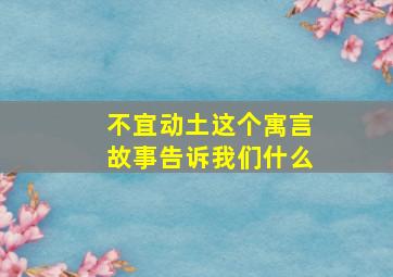 不宜动土这个寓言故事告诉我们什么