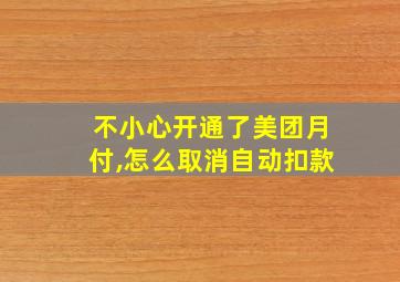 不小心开通了美团月付,怎么取消自动扣款