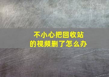 不小心把回收站的视频删了怎么办