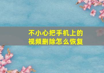 不小心把手机上的视频删除怎么恢复