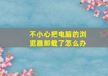 不小心把电脑的浏览器卸载了怎么办