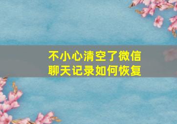 不小心清空了微信聊天记录如何恢复