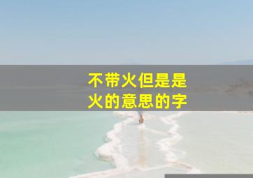 不带火但是是火的意思的字