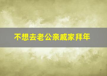 不想去老公亲戚家拜年