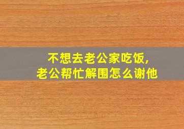 不想去老公家吃饭,老公帮忙解围怎么谢他