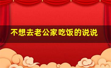 不想去老公家吃饭的说说