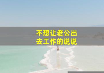 不想让老公出去工作的说说