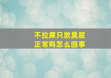 不拉屎只放臭屁正常吗怎么回事