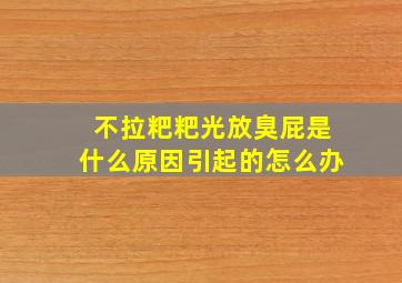 不拉粑粑光放臭屁是什么原因引起的怎么办