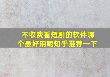 不收费看短剧的软件哪个最好用呢知乎推荐一下