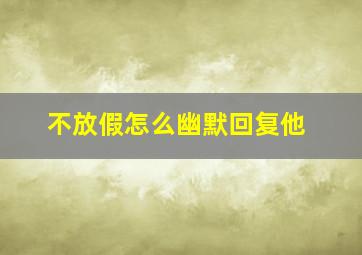 不放假怎么幽默回复他