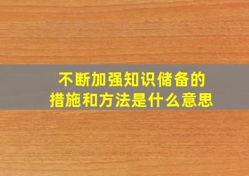 不断加强知识储备的措施和方法是什么意思