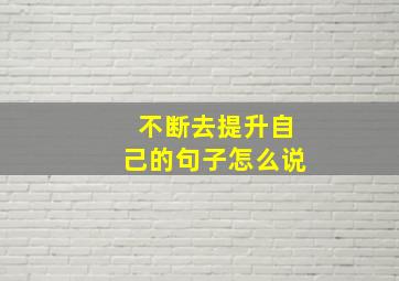 不断去提升自己的句子怎么说