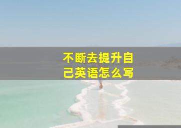 不断去提升自己英语怎么写