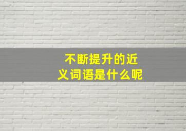 不断提升的近义词语是什么呢