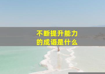 不断提升能力的成语是什么