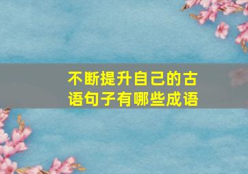 不断提升自己的古语句子有哪些成语