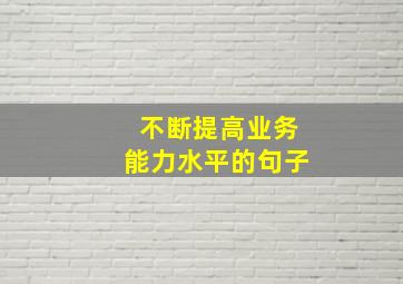 不断提高业务能力水平的句子