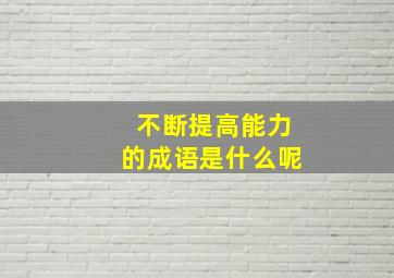 不断提高能力的成语是什么呢