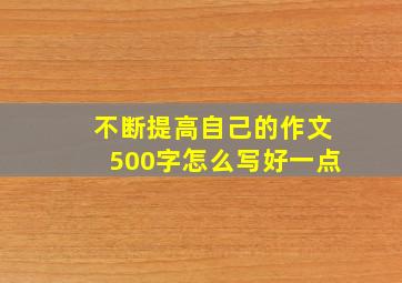 不断提高自己的作文500字怎么写好一点