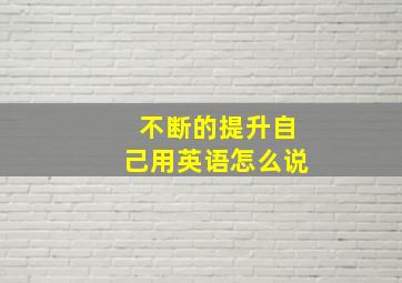 不断的提升自己用英语怎么说