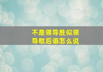 不是领导胜似领导歇后语怎么说