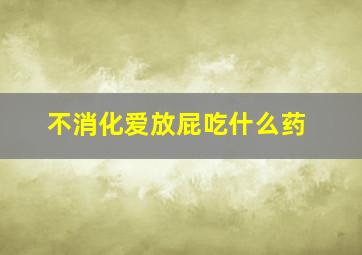 不消化爱放屁吃什么药