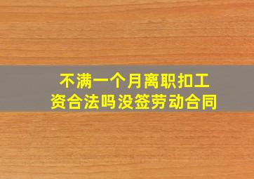 不满一个月离职扣工资合法吗没签劳动合同