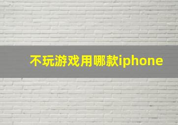 不玩游戏用哪款iphone