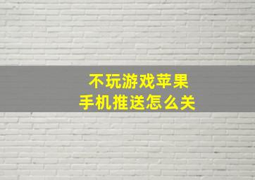 不玩游戏苹果手机推送怎么关