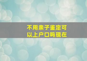 不用亲子鉴定可以上户口吗现在