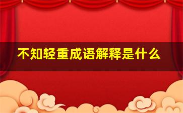 不知轻重成语解释是什么