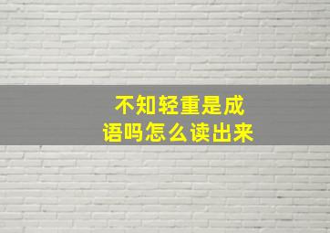 不知轻重是成语吗怎么读出来