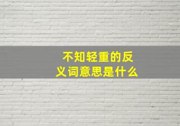 不知轻重的反义词意思是什么