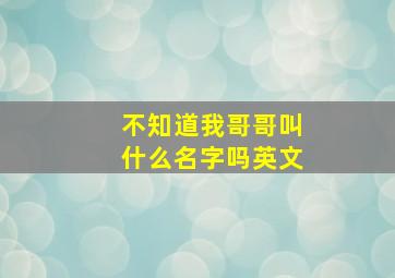 不知道我哥哥叫什么名字吗英文