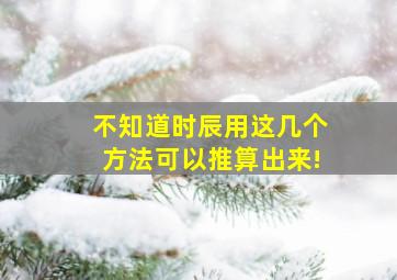 不知道时辰用这几个方法可以推算出来!