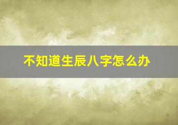 不知道生辰八字怎么办