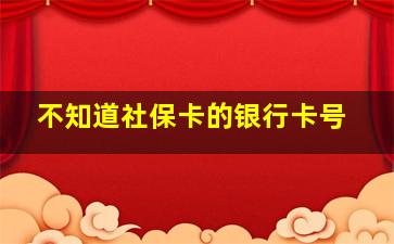 不知道社保卡的银行卡号