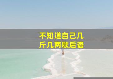 不知道自己几斤几两歇后语