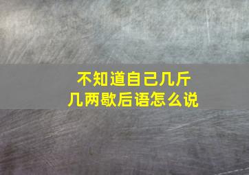 不知道自己几斤几两歇后语怎么说