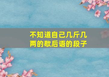 不知道自己几斤几两的歇后语的段子