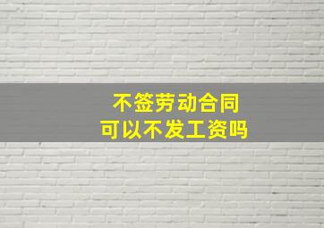 不签劳动合同可以不发工资吗