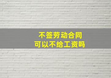 不签劳动合同可以不给工资吗