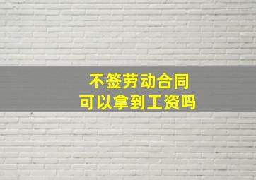 不签劳动合同可以拿到工资吗