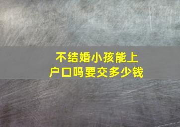 不结婚小孩能上户口吗要交多少钱