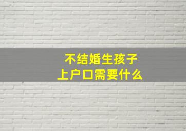 不结婚生孩子上户口需要什么