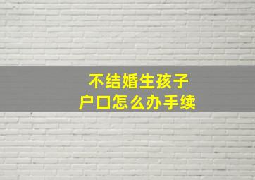 不结婚生孩子户口怎么办手续