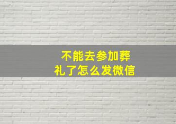 不能去参加葬礼了怎么发微信