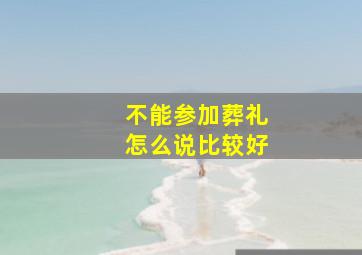 不能参加葬礼怎么说比较好