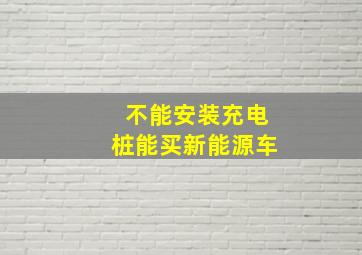 不能安装充电桩能买新能源车